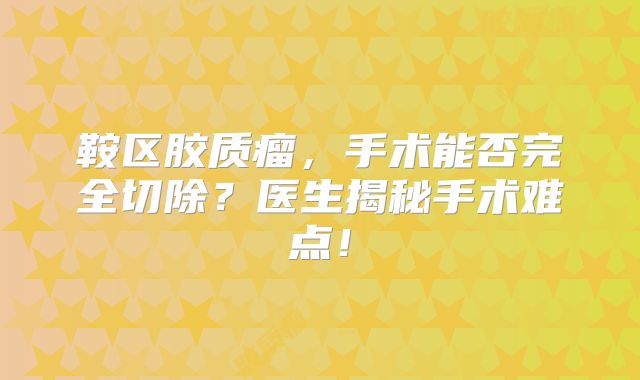 鞍区胶质瘤，手术能否完全切除？医生揭秘手术难点！