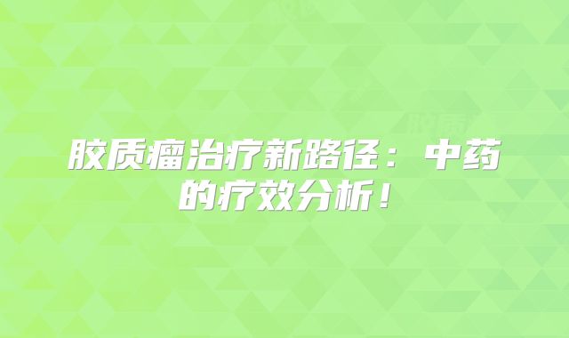 胶质瘤治疗新路径：中药的疗效分析！