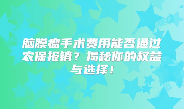 脑膜瘤手术费用能否通过农保报销？揭秘你的权益与选择！