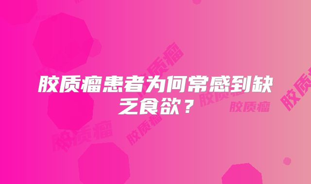 胶质瘤患者为何常感到缺乏食欲？