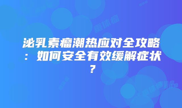 泌乳素瘤潮热应对全攻略：如何安全有效缓解症状？
