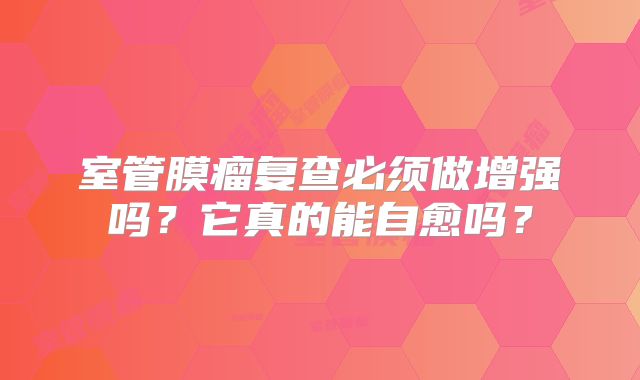 室管膜瘤复查必须做增强吗？它真的能自愈吗？