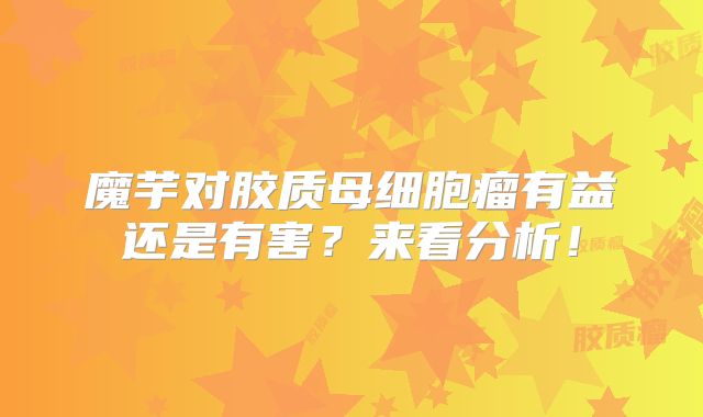 魔芋对胶质母细胞瘤有益还是有害？来看分析！