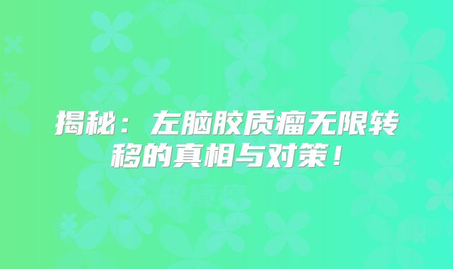 揭秘：左脑胶质瘤无限转移的真相与对策！