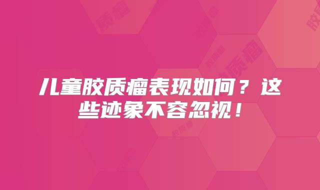 儿童胶质瘤表现如何？这些迹象不容忽视！
