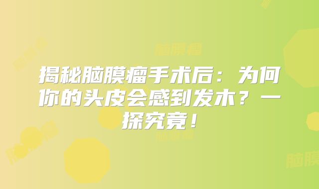 揭秘脑膜瘤手术后：为何你的头皮会感到发木？一探究竟！