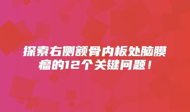 探索右侧额骨内板处脑膜瘤的12个关键问题！