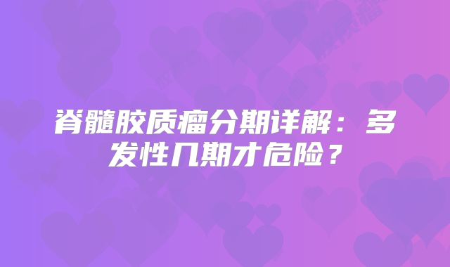脊髓胶质瘤分期详解：多发性几期才危险？