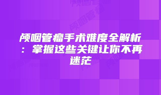 颅咽管瘤手术难度全解析：掌握这些关键让你不再迷茫