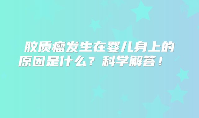 胶质瘤发生在婴儿身上的原因是什么？科学解答！  