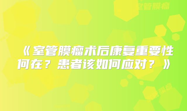 《室管膜瘤术后康复重要性何在？患者该如何应对？》