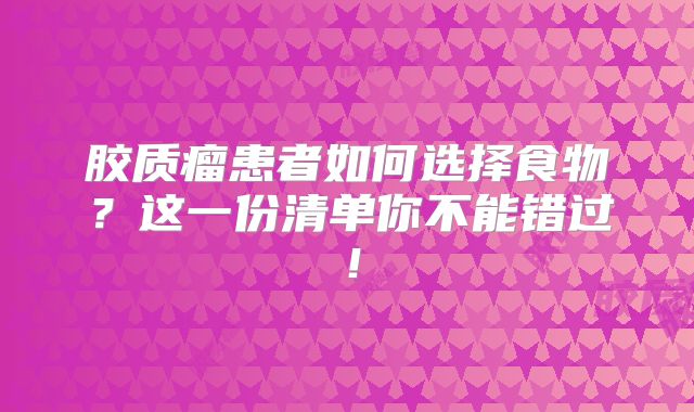 胶质瘤患者如何选择食物？这一份清单你不能错过！
