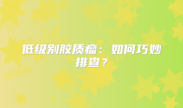 低级别胶质瘤：如何巧妙排查？