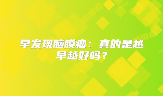 早发现脑膜瘤：真的是越早越好吗？