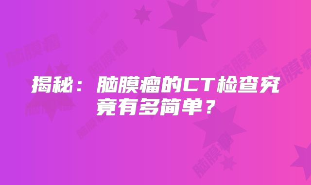 揭秘：脑膜瘤的CT检查究竟有多简单？