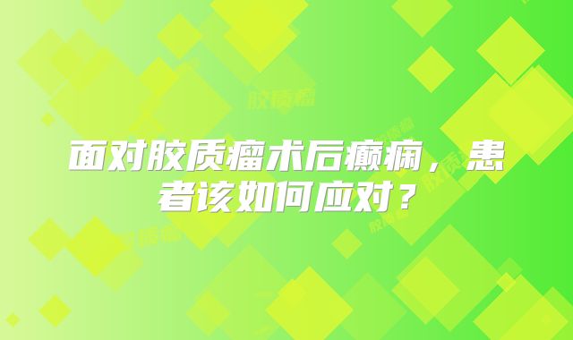面对胶质瘤术后癫痫，患者该如何应对？