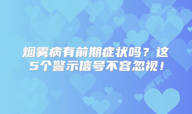 烟雾病有前期症状吗？这5个警示信号不容忽视！