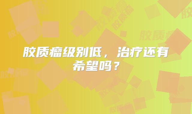 胶质瘤级别低，治疗还有希望吗？