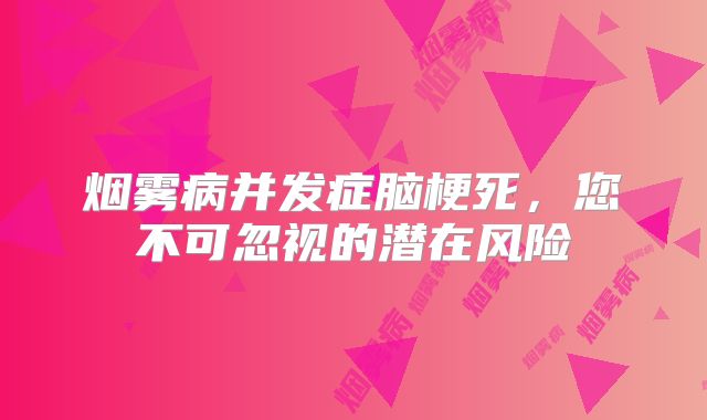 烟雾病并发症脑梗死，您不可忽视的潜在风险