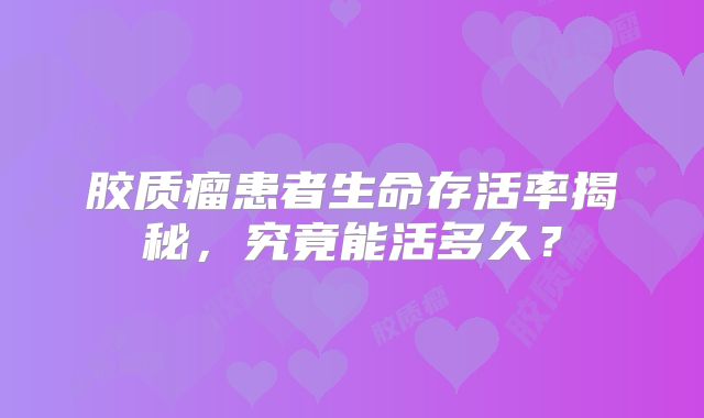 胶质瘤患者生命存活率揭秘，究竟能活多久？