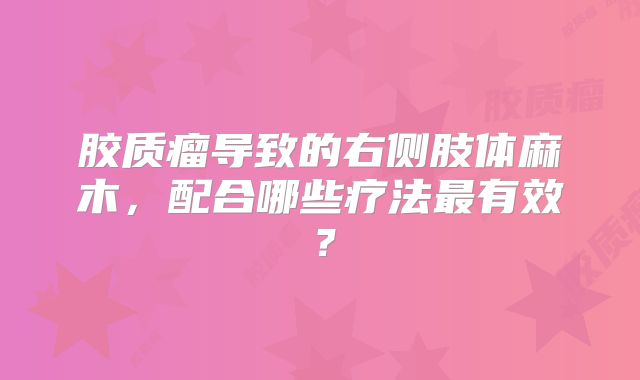 胶质瘤导致的右侧肢体麻木，配合哪些疗法最有效？