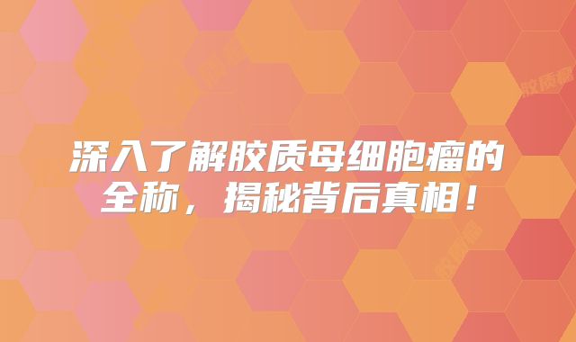 深入了解胶质母细胞瘤的全称，揭秘背后真相！