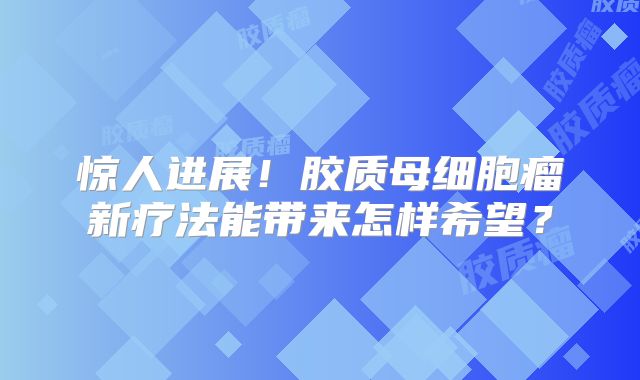 惊人进展！胶质母细胞瘤新疗法能带来怎样希望？