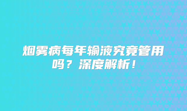 烟雾病每年输液究竟管用吗？深度解析！