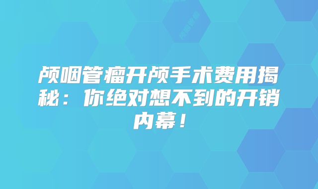 颅咽管瘤开颅手术费用揭秘：你绝对想不到的开销内幕！