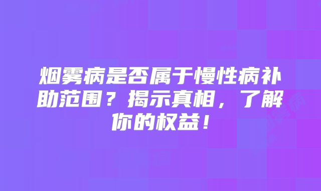 烟雾病是否属于慢性病补助范围？揭示真相，了解你的权益！