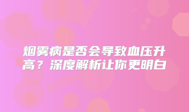 烟雾病是否会导致血压升高？深度解析让你更明白