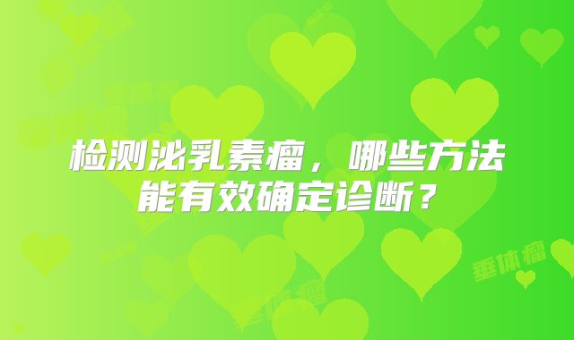 检测泌乳素瘤，哪些方法能有效确定诊断？