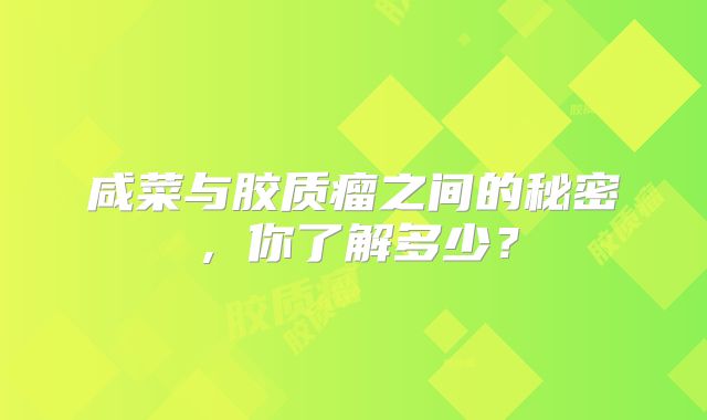 咸菜与胶质瘤之间的秘密，你了解多少？