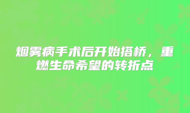 烟雾病手术后开始搭桥，重燃生命希望的转折点