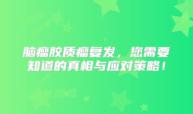 脑瘤胶质瘤复发，您需要知道的真相与应对策略！
