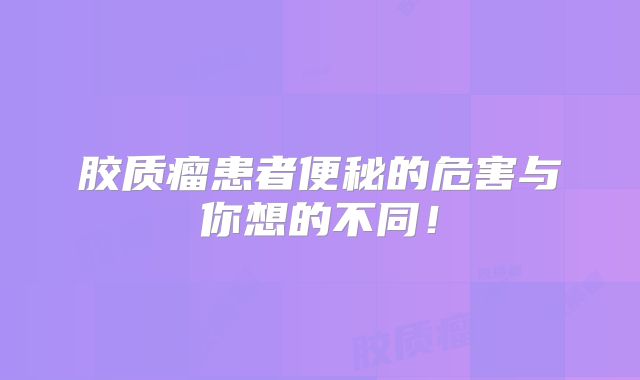 胶质瘤患者便秘的危害与你想的不同！