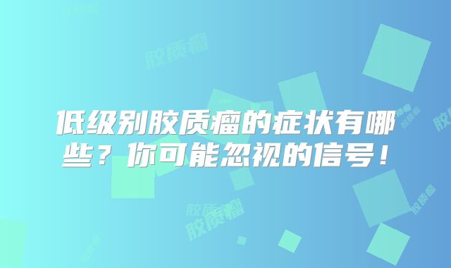低级别胶质瘤的症状有哪些？你可能忽视的信号！