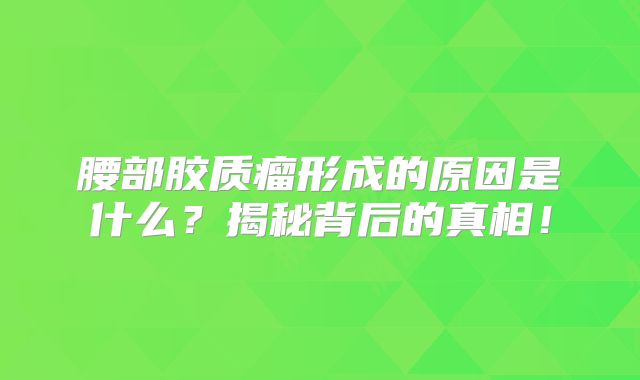 腰部胶质瘤形成的原因是什么？揭秘背后的真相！