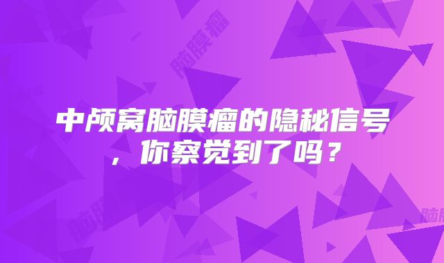 中颅窝脑膜瘤的隐秘信号，你察觉到了吗？