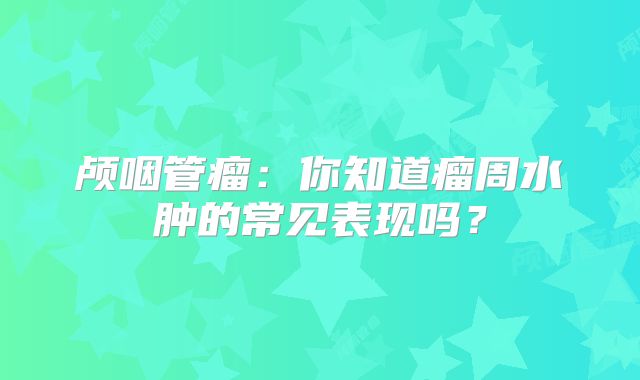 颅咽管瘤：你知道瘤周水肿的常见表现吗？