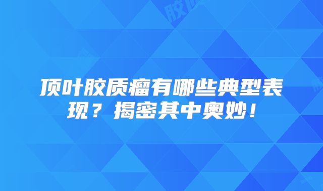 顶叶胶质瘤有哪些典型表现？揭密其中奥妙！