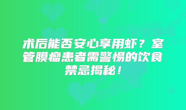 术后能否安心享用虾？室管膜瘤患者需警惕的饮食禁忌揭秘！