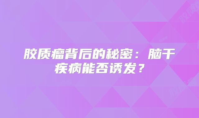胶质瘤背后的秘密：脑干疾病能否诱发？