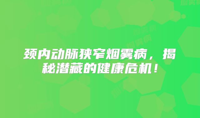 颈内动脉狭窄烟雾病，揭秘潜藏的健康危机！