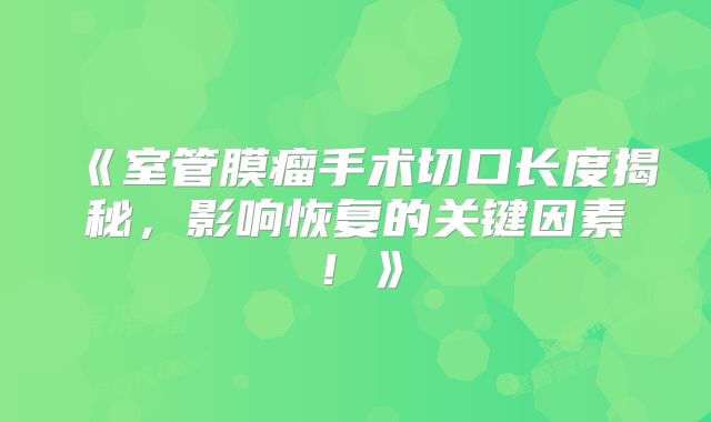 《室管膜瘤手术切口长度揭秘，影响恢复的关键因素！》