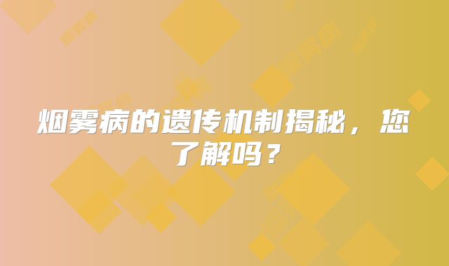 烟雾病的遗传机制揭秘，您了解吗？