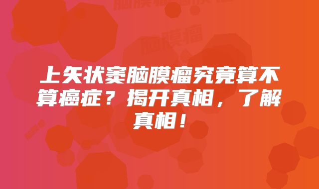 上矢状窦脑膜瘤究竟算不算癌症？揭开真相，了解真相！