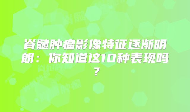 脊髓肿瘤影像特征逐渐明朗：你知道这10种表现吗？