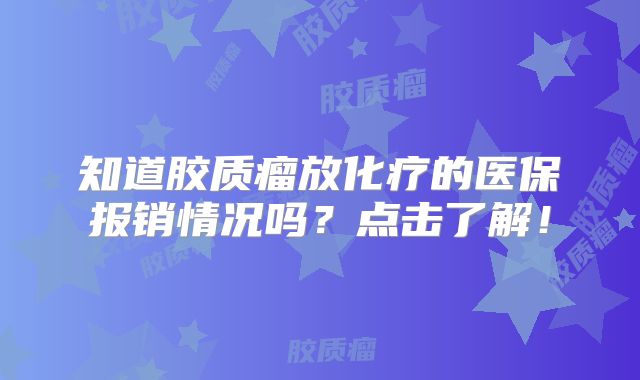 知道胶质瘤放化疗的医保报销情况吗？点击了解！
