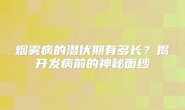 烟雾病的潜伏期有多长？揭开发病前的神秘面纱